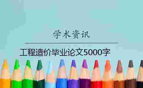 工程造價畢業論文5000字 工程造價畢業論文5000字