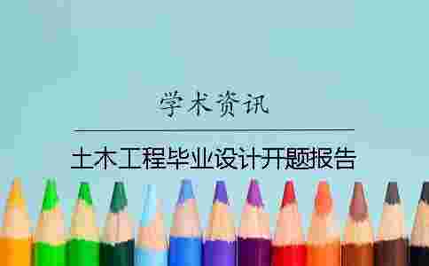 土木工程畢業(yè)設(shè)計開題報告 土木工程畢業(yè)設(shè)計開題報告
