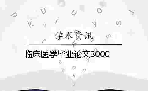 臨床醫(yī)學(xué)畢業(yè)論文3000 臨床醫(yī)學(xué)畢業(yè)論文3000