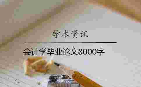 會計學畢業論文8000字 會計學畢業論文8000字