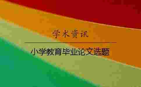 小學(xué)教育畢業(yè)論文選題