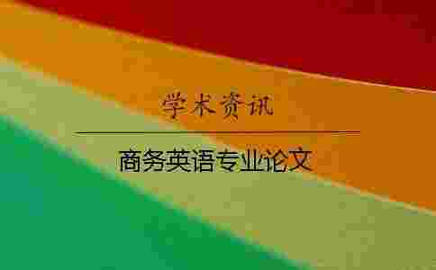 商務(wù)英語專業(yè)論文 商務(wù)英語專業(yè)論文
