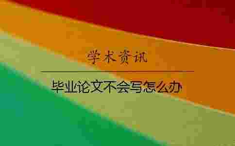 畢業論文不會寫怎么辦 畢業論文不會寫怎么辦