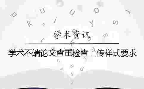 學(xué)術(shù)不端論文查重檢查上傳樣式要求 學(xué)術(shù)不端論文查重檢查上傳樣式要求