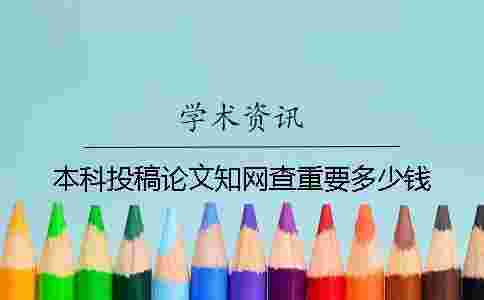 本科投稿論文學術查重要多少錢 本科投稿論文學術查重要多少錢