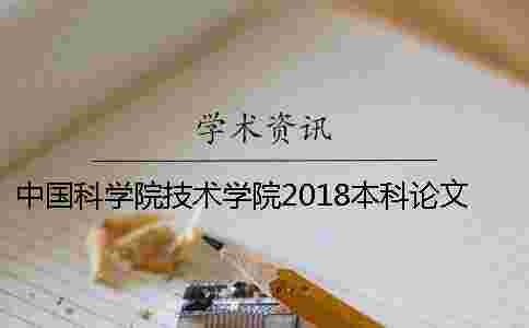 中國科學(xué)院技術(shù)學(xué)院2018本科論文學(xué)術(shù)查重細(xì)則 中國科學(xué)院技術(shù)學(xué)院2018本科論文學(xué)術(shù)查重細(xì)則