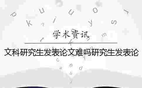 文科研究生發表論文難嗎研究生發表論文難嗎