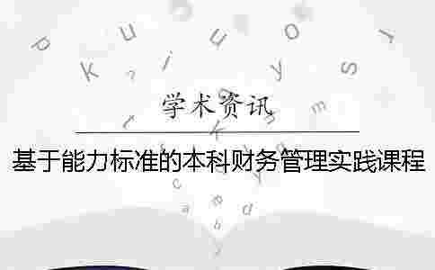 基于能力標準的本科財務管理實踐課程體系設計 基于能力標準的本科財務管理實踐課程體系設計