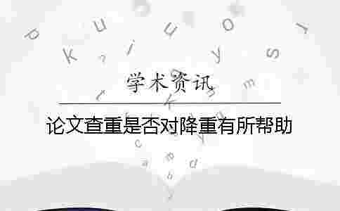 論文查重是否對(duì)降重有所幫助