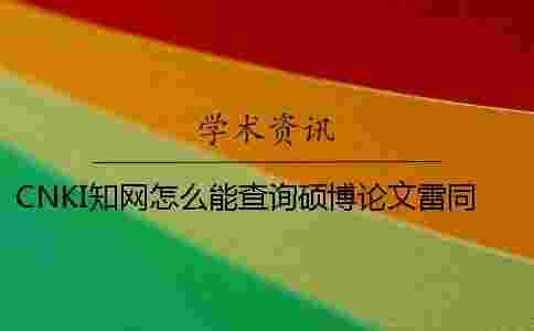 CNKI學(xué)術(shù)怎么能查詢碩博論文雷同率 CNKI學(xué)術(shù)怎么能查詢碩博論文雷同率