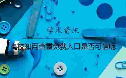 高校學(xué)術(shù)查重免費(fèi)入口是否可信呢? 高校學(xué)術(shù)查重免費(fèi)入口是否可信呢?