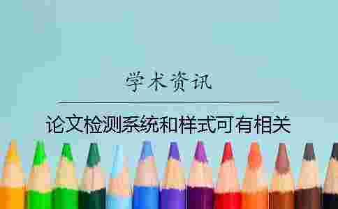 論文檢測(cè)系統(tǒng)和樣式可有相關(guān)