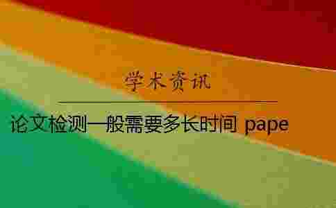 論文檢測一般需要多長時間？ paperpass論文檢測需要多長時間