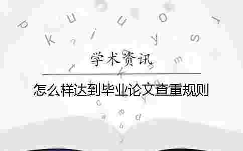 怎么樣達到畢業論文查重規則 怎么樣達到畢業論文查重規則
