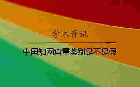中國學術查重鑒別是不是假 中國學術查重鑒別是不是假