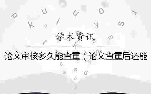 論文審核多久能查重(論文查重后還能修改嗎_本科拼湊的論文查重能過嗎) 論文審核多久能查重(論文查重后還能修改嗎_本科拼湊的論文查重能過嗎)